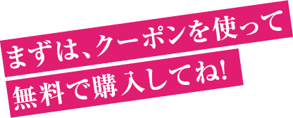 まずは、クーポンを使って無料で購入してね！